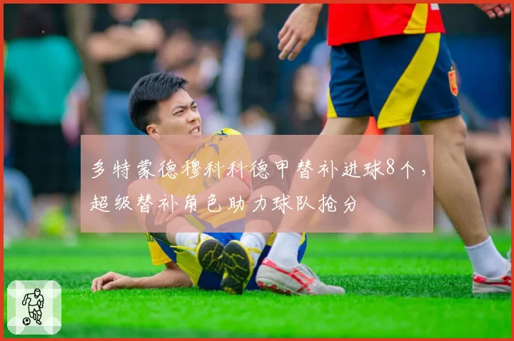 多特蒙德穆科科德甲替补进球8个,超级替补角色助力球队抢分