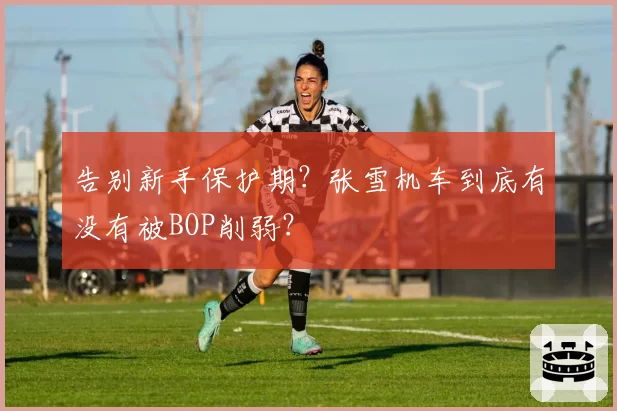 告别新手保护期？张雪机车到底有没有被BOP削弱？
