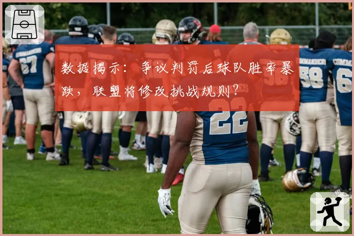 数据揭示:争议判罚后球队胜率暴跌,联盟将修改挑战规则?