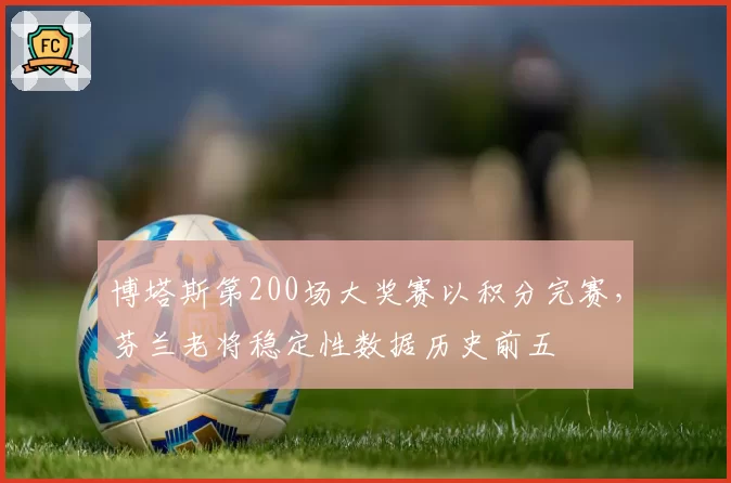 博塔斯第200场大奖赛以积分完赛，芬兰老将稳定性数据历史前五