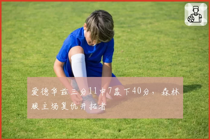 爱德华兹三分11中7轰下40分,森林狼主场复仇开拓者