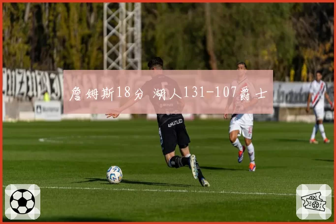 詹姆斯18分 湖人131-107爵士