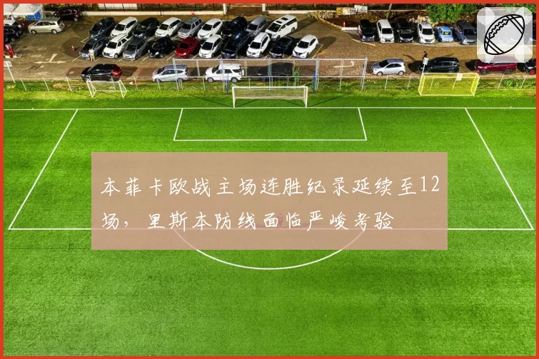 本菲卡欧战主场连胜纪录延续至12场，里斯本防线面临严峻考验