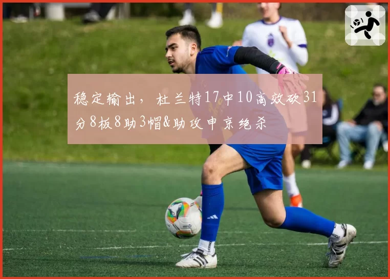 稳定输出，杜兰特17中10高效砍31分8板8助3帽&助攻申京绝杀