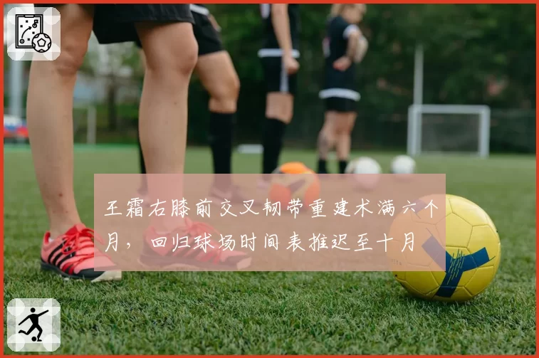 王霜右膝前交叉韧带重建术满六个月,回归球场时间表推迟至十月