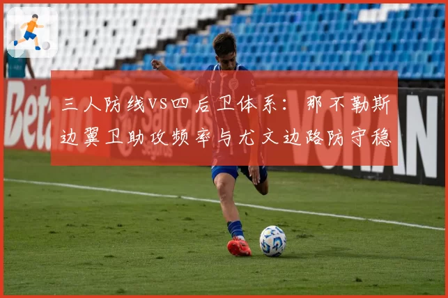 三人防线vs四后卫体系:那不勒斯边翼卫助攻频率与尤文边路防守稳定性对比