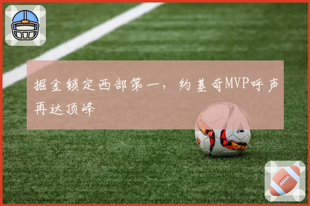 掘金锁定西部第一,约基奇MVP呼声再达顶峰