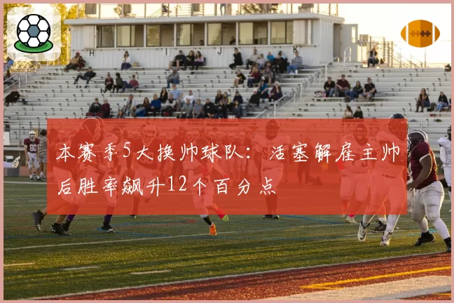 本赛季5大换帅球队:活塞解雇主帅后胜率飙升12个百分点