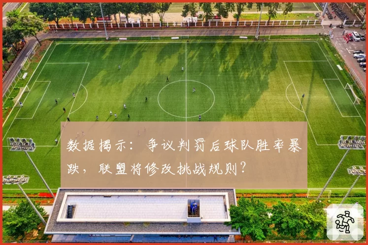 数据揭示:争议判罚后球队胜率暴跌,联盟将修改挑战规则?