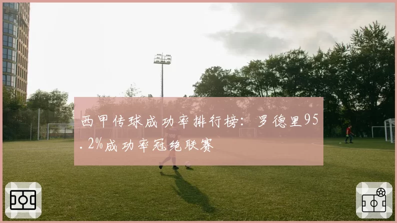 西甲传球成功率排行榜：罗德里95.2%成功率冠绝联赛