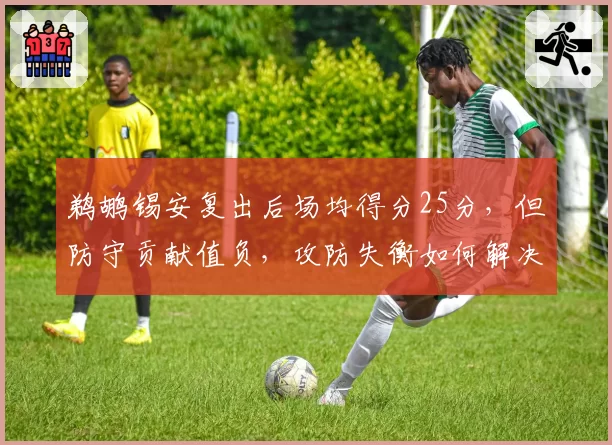 鹈鹕锡安复出后场均得分25分,但防守贡献值负,攻防失衡如何解决?