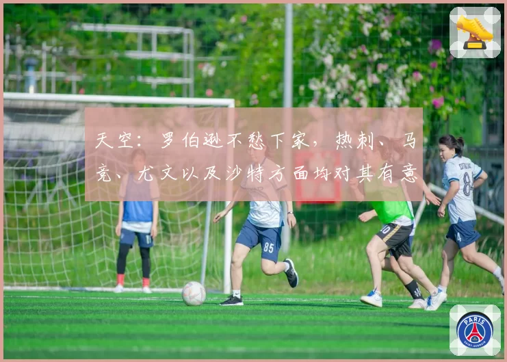 天空:罗伯逊不愁下家,热刺、马竞、尤文以及沙特方面均对其有意