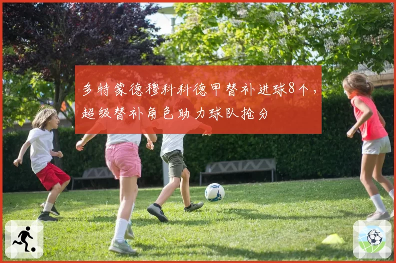 多特蒙德穆科科德甲替补进球8个,超级替补角色助力球队抢分
