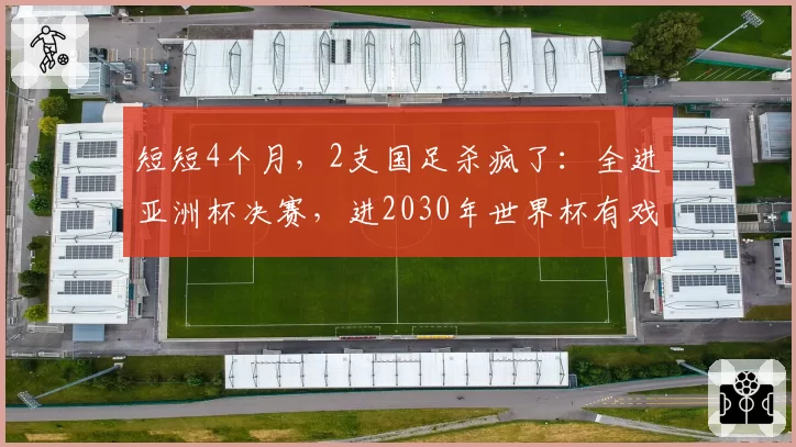 短短4个月，2支国足杀疯了：全进亚洲杯决赛，进2030年世界杯有戏