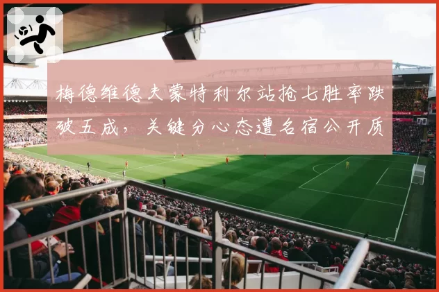 梅德维德夫蒙特利尔站抢七胜率跌破五成，关键分心态遭名宿公开质疑