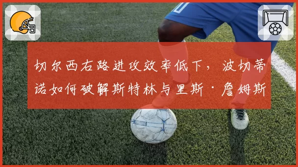切尔西右路进攻效率低下，波切蒂诺如何破解斯特林与里斯·詹姆斯的兼容难题？