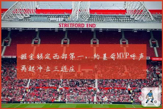 掘金锁定西部第一,约基奇MVP呼声再起冲击三连庄