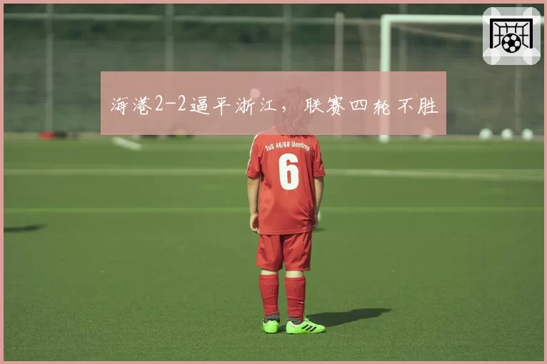 海港2-2逼平浙江,联赛四轮不胜