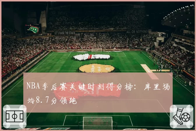 NBA季后赛关键时刻得分榜：库里场均8.7分领跑