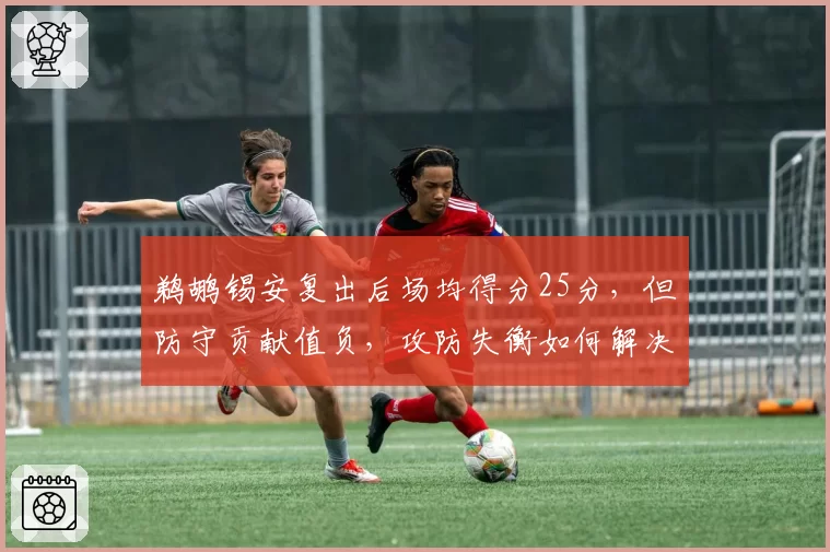 鹈鹕锡安复出后场均得分25分,但防守贡献值负,攻防失衡如何解决?
